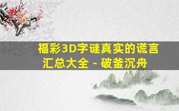 福彩3D字谜真实的谎言汇总大全 - 破釜沉舟